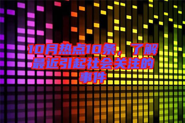 10月熱點10條，了解最近引起社會關注的事件