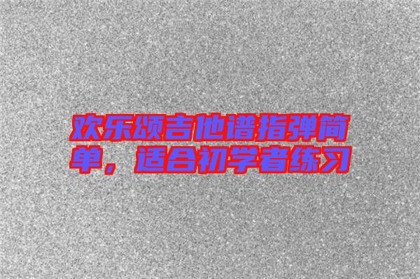 歡樂頌吉他譜指彈簡單,適合初學者練習