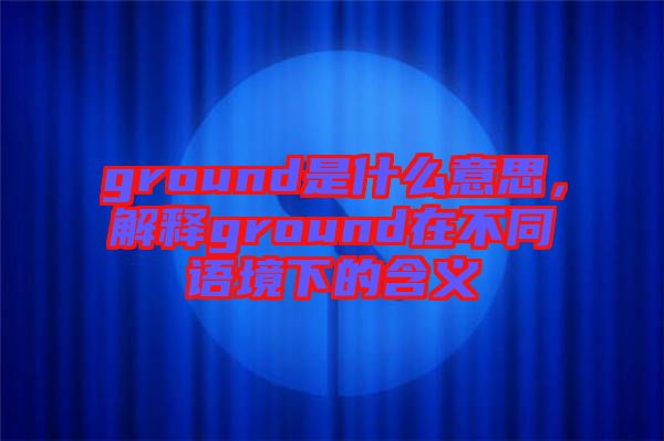 ground是什么意思,解釋ground在不同語境下的含義