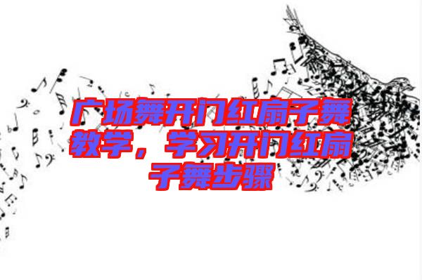 廣場(chǎng)舞開(kāi)門(mén)紅扇子舞教學(xué),學(xué)習(xí)開(kāi)門(mén)紅扇子舞步驟