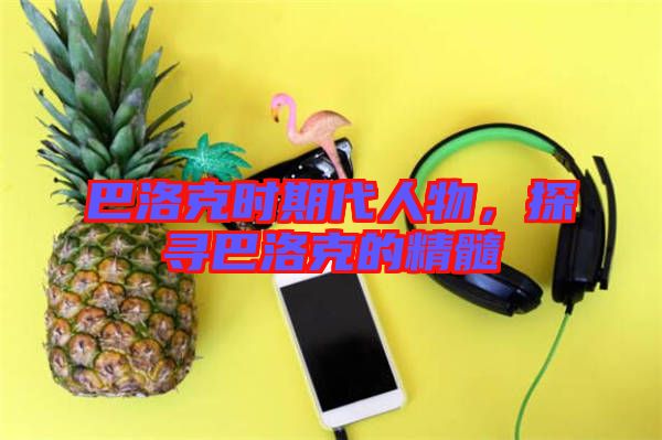 巴洛克時期代人物,探尋巴洛克的精髓