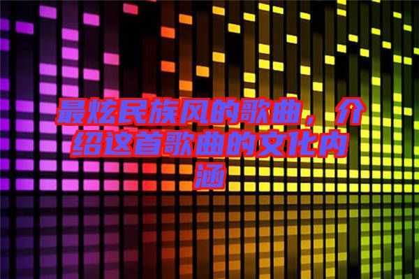 最炫民族風(fēng)的歌曲，介紹這首歌曲的文化內(nèi)涵