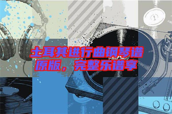 土耳其進行曲鋼琴譜原版,完整樂譜享