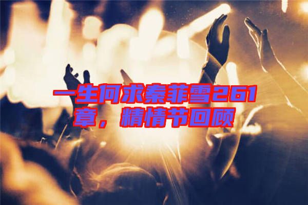 一生何求秦菲雪261章,精情節(jié)回顧