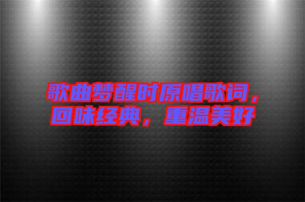 歌曲夢醒時原唱歌詞,回味經典,重溫美好