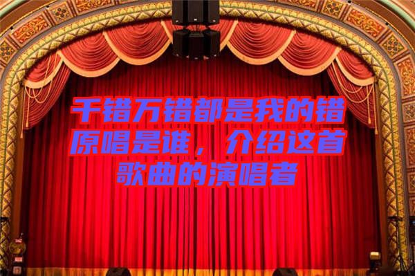 千錯(cuò)萬錯(cuò)都是我的錯(cuò)原唱是誰，介紹這首歌曲的演唱者