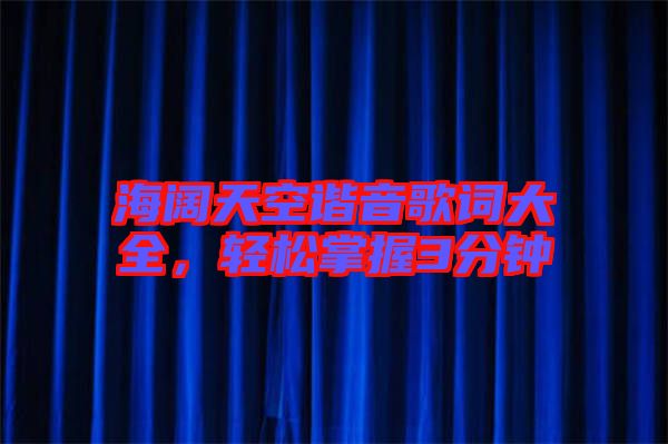 海闊天空諧音歌詞大全,輕松掌握3分鐘