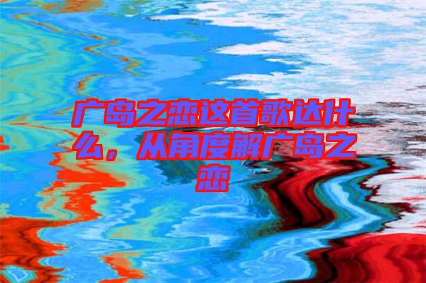 廣島之戀這首歌達什么,從角度解廣島之戀