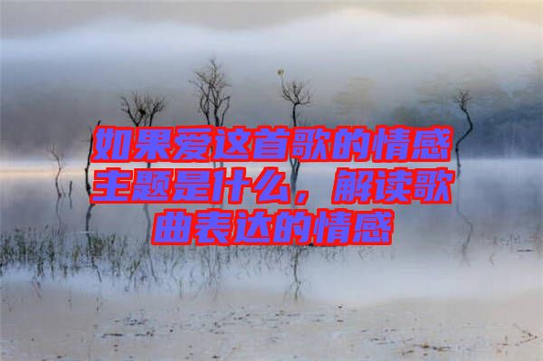 如果愛這首歌的情感主題是什么,解讀歌曲表達的情感