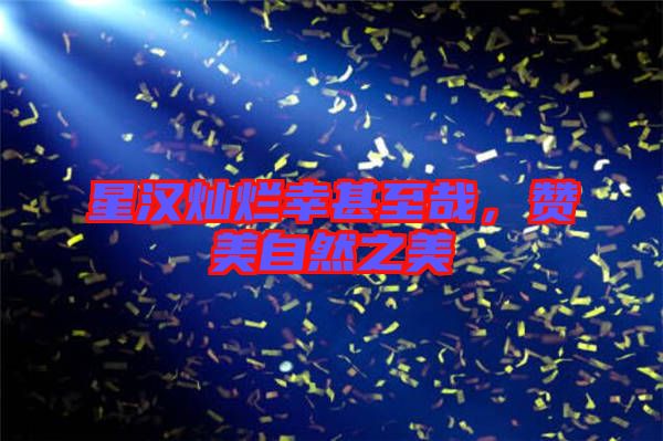 星漢燦爛幸甚至哉,贊美自然之美