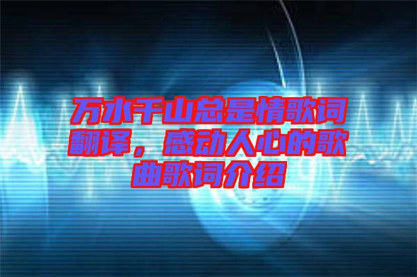 萬水千山總是情歌詞翻譯,感動人心的歌曲歌詞介紹