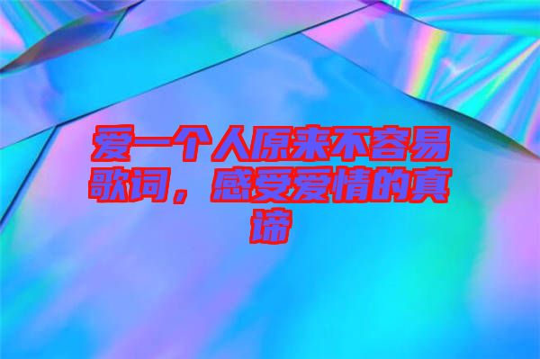 愛一個人原來不容易歌詞,感受愛情的真諦