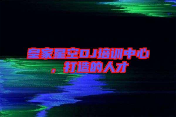 皇家星空DJ培訓(xùn)中心,打造的人才