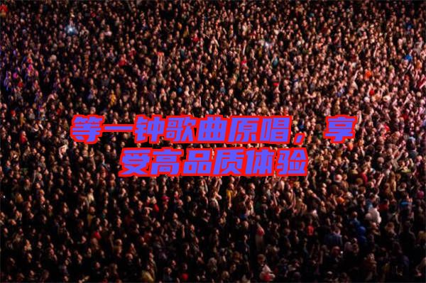等一鐘歌曲原唱，享受高品質體驗
