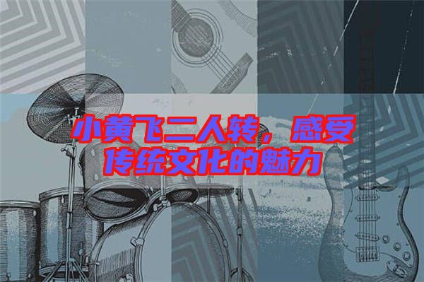 小黃飛二人轉,感受傳統文化的魅力