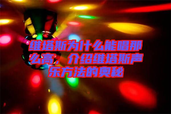 維塔斯為什么能唱那么高,介紹維塔斯聲樂方法的奧秘