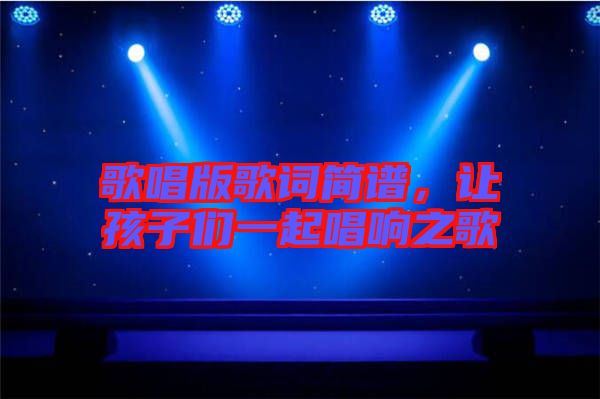 歌唱版歌詞簡譜,讓孩子們一起唱響之歌