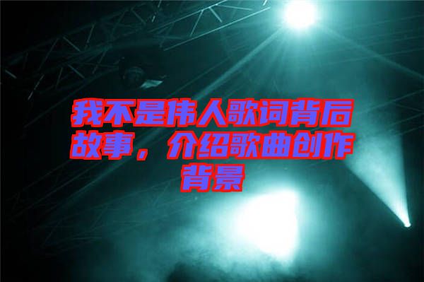 我不是偉人歌詞背后故事，介紹歌曲創作背景