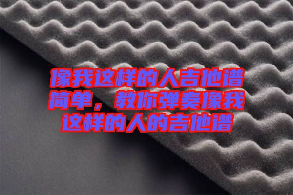 像我這樣的人吉他譜簡單,教你彈奏像我這樣的人的吉他譜