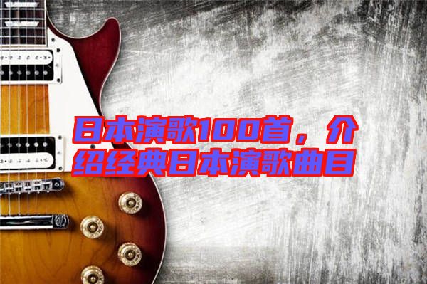 日本演歌100首，介紹經(jīng)典日本演歌曲目