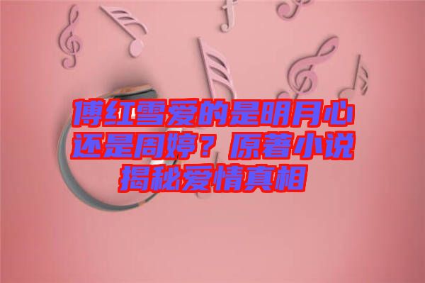 傅紅雪愛的是明月心還是周婷?原著小說揭秘愛情真相