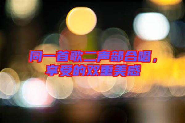 同一首歌二聲部合唱,享受的雙重美感