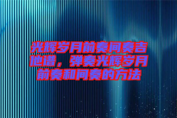 光輝歲月前奏間奏吉他譜,彈奏光輝歲月前奏和間奏的方法