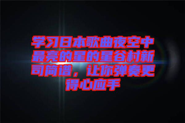 學(xué)習(xí)日本歌曲夜空中最亮的星的星谷村新司簡(jiǎn)譜,讓你彈奏更得心應(yīng)手