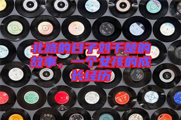北路的日子劉千楚的故事，一個女孩的成長經歷