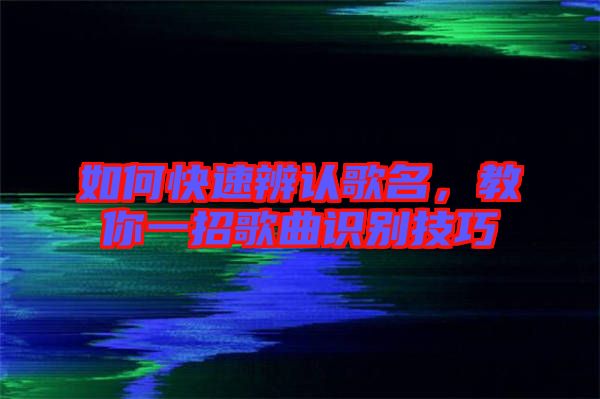 如何快速辨認歌名，教你一招歌曲識別技巧