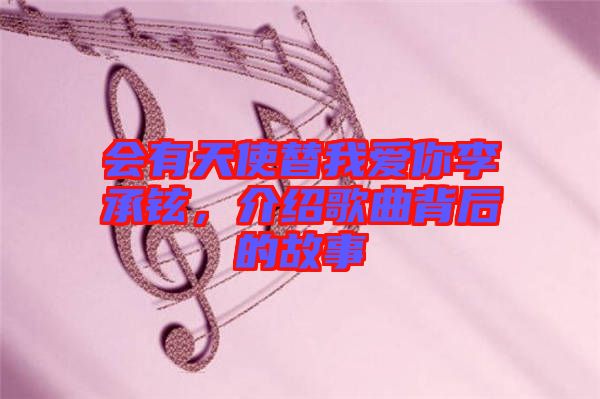 會有天使替我愛你李承鉉，介紹歌曲背后的故事