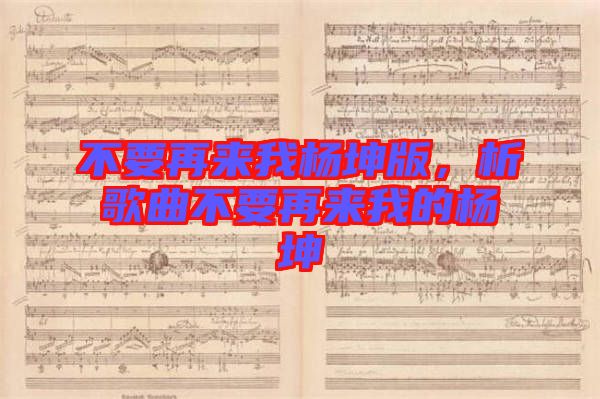 不要再來我楊坤版,析歌曲不要再來我的楊坤