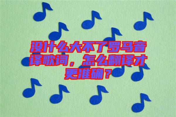 沒什么大不了羅馬音譯歌詞,怎么翻譯才更準確?