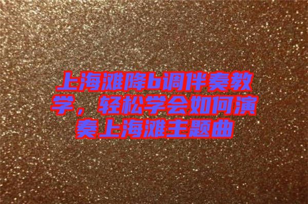 上海灘降b調伴奏教學,輕松學會如何演奏上海灘主題曲