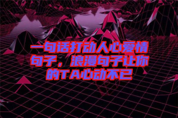 一句話打動人心愛情句子,浪漫句子讓你的TA心動不已