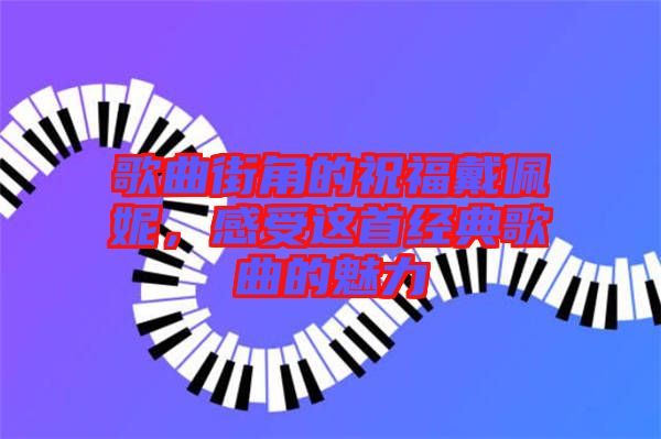 歌曲街角的祝福戴佩妮,感受這首經典歌曲的魅力