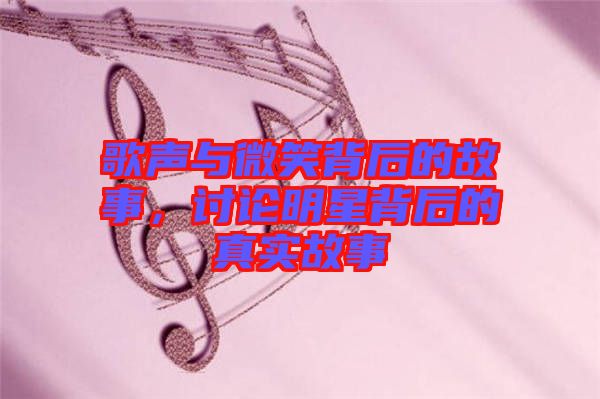 歌聲與微笑背后的故事,討論明星背后的真實故事