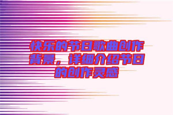 快樂的節日歌曲創作背景,詳細介紹節日的創作靈感