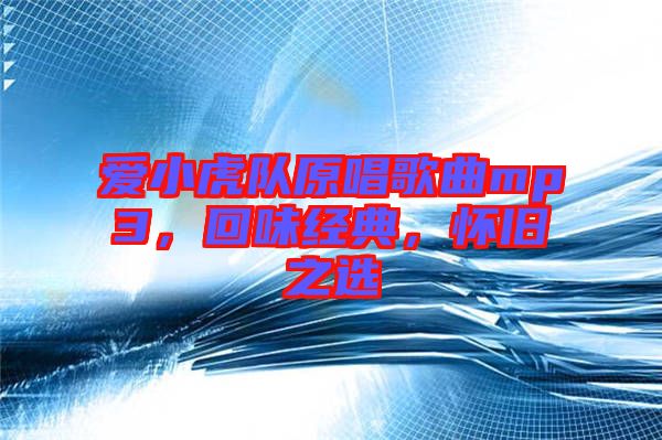 愛小虎隊原唱歌曲mp3,回味經典,懷舊之選