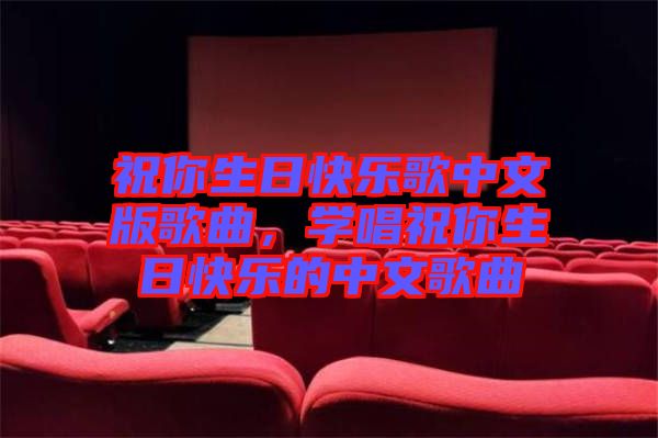 祝你生日快樂歌中文版歌曲,學(xué)唱祝你生日快樂的中文歌曲