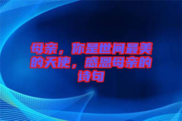 母親，你是世間最美的天使，感恩母親的詩句