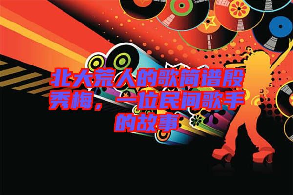 北大荒人的歌簡(jiǎn)譜殷秀梅，一位民間歌手的故事