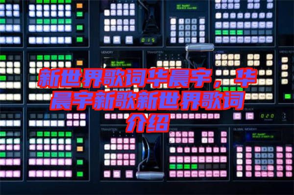 新世界歌詞華晨宇,華晨宇新歌新世界歌詞介紹