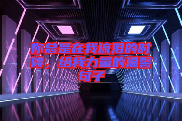 你總是在我流淚的時候,給我力量的溫馨句子