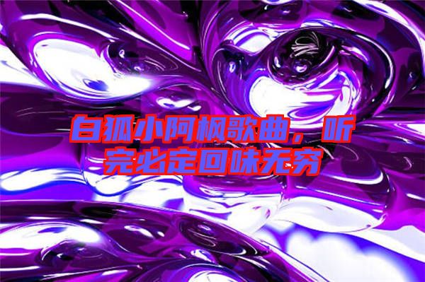 白狐小阿楓歌曲,聽完必定回味無窮