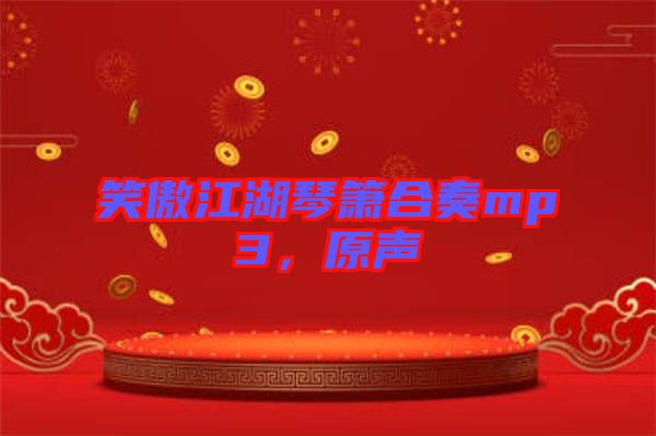 笑傲江湖琴簫合奏mp3,原聲