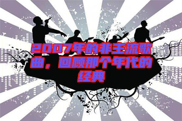 2007年的非主流歌曲,回顧那個(gè)年代的經(jīng)典