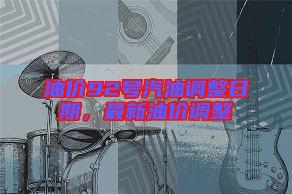 油價92號汽油調整日期,最新油價調整