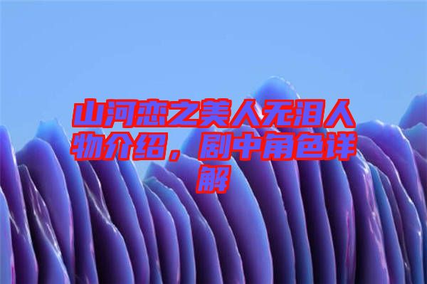 山河戀之美人無淚人物介紹,劇中角色詳解