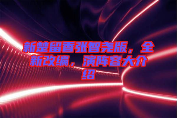 新楚留香張智堯版,全新改編,演陣容大介紹